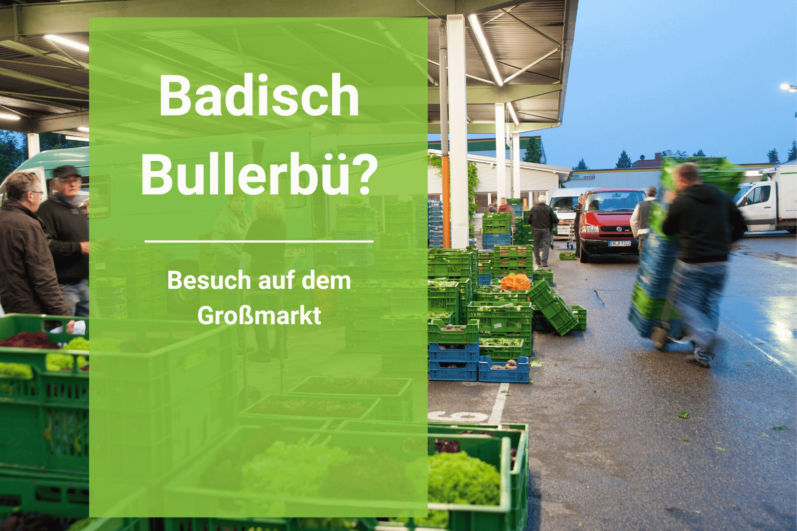 Badisch Bullerbü? Besuch auf dem Großmarkt